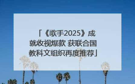 《歌手2025》成就收视爆款 获联合国教科文组织再度推荐