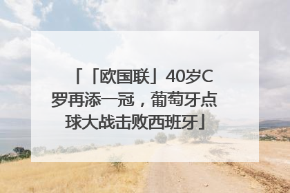 「欧国联」40岁C罗再添一冠，葡萄牙点球大战击败西班牙