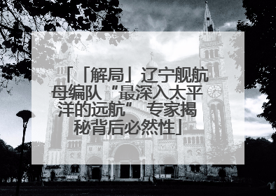 「解局」辽宁舰航母编队“最深入太平洋的远航” 专家揭秘背后必然性