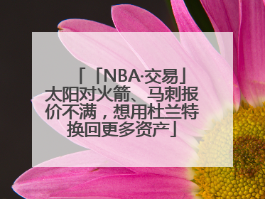 「NBA·交易」太阳对火箭、马刺报价不满，想用杜兰特换回更多资产
