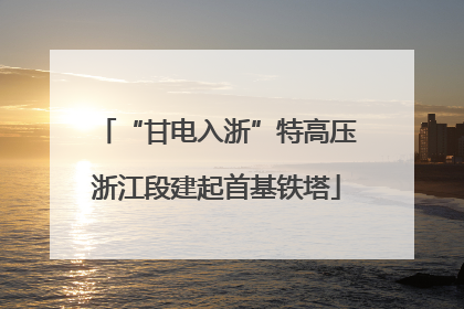 “甘电入浙”特高压浙江段建起首基铁塔