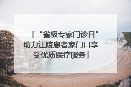 “省级专家门诊日”助力江陵患者家门口享受优质医疗服务