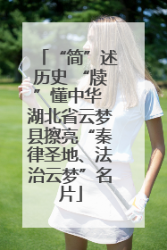 “简”述历史 “牍”懂中华 湖北省云梦县擦亮“秦律圣地、法治云梦”名片
