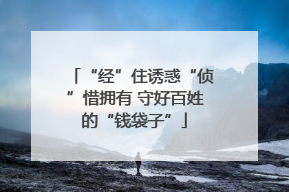 “经”住诱惑“侦”惜拥有 守好百姓的“钱袋子”