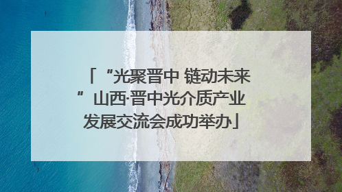 “光聚晋中 链动未来”山西·晋中光介质产业发展交流会成功举办
