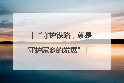 “守护铁路，就是守护家乡的发展”