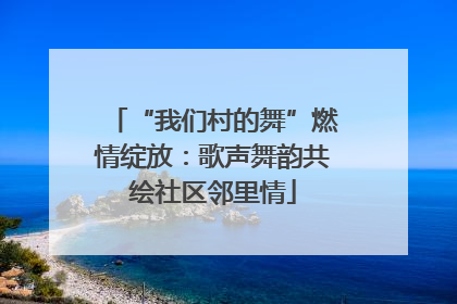 “我们村的舞”燃情绽放：歌声舞韵共绘社区邻里情