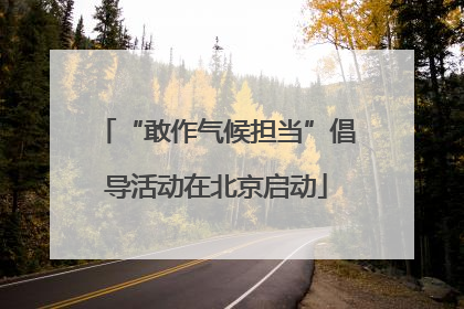 “敢作气候担当”倡导活动在北京启动