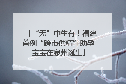 “无”中生有！福建首例“跨市供精”助孕宝宝在泉州诞生