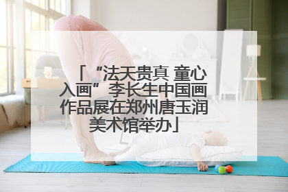 “法天贵真 童心入画”李长生中国画作品展在郑州唐玉润美术馆举办