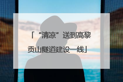 “清凉”送到高黎贡山隧道建设一线