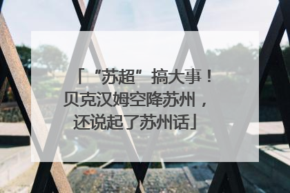 “苏超”搞大事！贝克汉姆空降苏州，还说起了苏州话