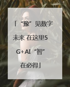 “豫”见数字未来 在这里5G+AI“智”在必得