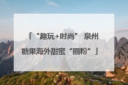 “趣玩+时尚” 泉州糖果海外甜蜜“圈粉”