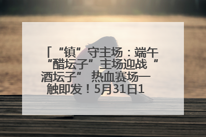 “镇”守主场：端午“醋坛子”主场迎战“酒坛子” 热血赛场一触即发！5月31日15:00，镇江见！