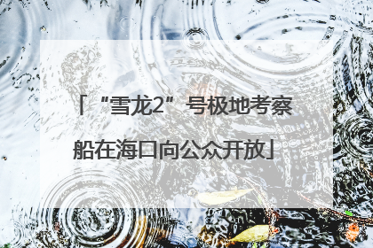 “雪龙2”号极地考察船在海口向公众开放