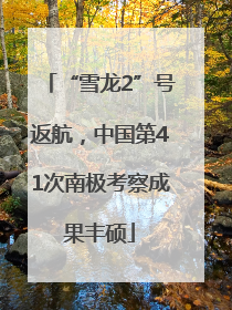 “雪龙2”号返航，中国第41次南极考察成果丰硕