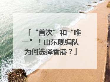 “首次”和“唯一”！山东舰编队为何选择香港？
