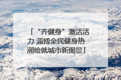 “齐健身”激活活力 淄博全民健身热潮绘就城市新图景