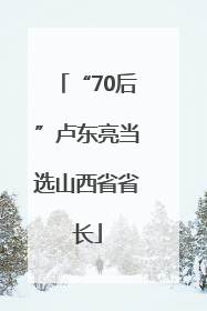 “70后”卢东亮当选山西省省长