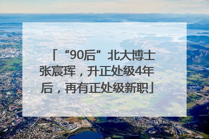 “90后”北大博士张宸珲，升正处级4年后，再有正处级新职