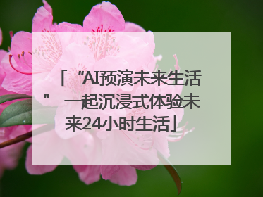 “AI预演未来生活” 一起沉浸式体验未来24小时生活