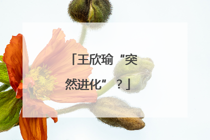 王欣瑜“突然进化”？