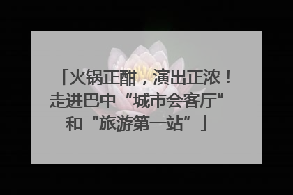 火锅正酣，演出正浓！走进巴中“城市会客厅”和“旅游第一站”