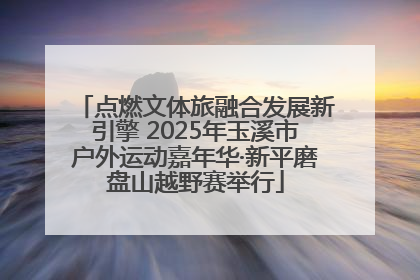点燃文体旅融合发展新引擎 2025年玉溪市户外运动嘉年华·新平磨盘山越野赛举行