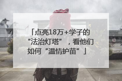 点亮18万+学子的“法治灯塔”，看他们如何“温情护苗”