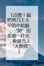 点赞！揣把剪刀上大学的小姑娘，“剪”出非遗一片天，收徒当上“大师傅”