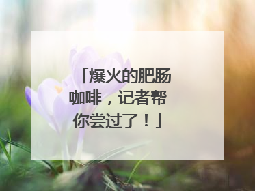 爆火的肥肠咖啡，记者帮你尝过了！