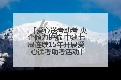 爱心送考助考 央企倾力护航 中建七局连续15年开展爱心送考助考活动