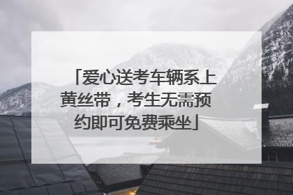爱心送考车辆系上黄丝带，考生无需预约即可免费乘坐