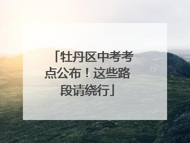 牡丹区中考考点公布！这些路段请绕行