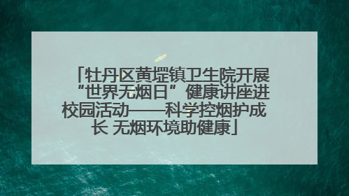 牡丹区黄堽镇卫生院开展“世界无烟日”健康讲座进校园活动——科学控烟护成长 无烟环境助健康
