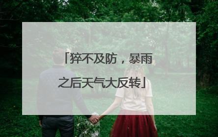 猝不及防，暴雨之后天气大反转
