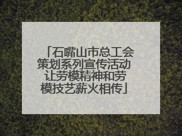 石嘴山市总工会策划系列宣传活动 让劳模精神和劳模技艺薪火相传