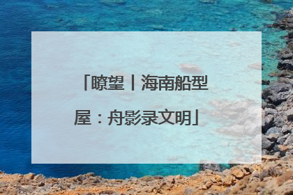瞭望丨海南船型屋：舟影录文明