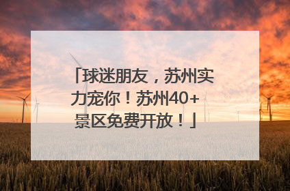 球迷朋友，苏州实力宠你！苏州40+景区免费开放！