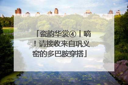 瓷韵华裳④丨嘀！请接收来自巩义窑的多巴胺穿搭