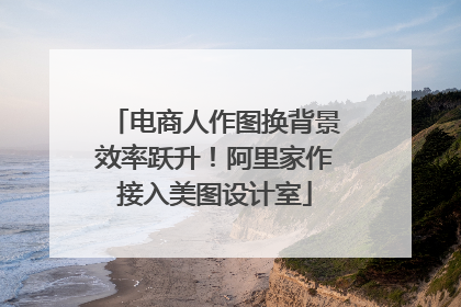 电商人作图换背景效率跃升！阿里家作接入美图设计室