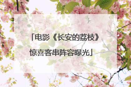 电影《长安的荔枝》惊喜客串阵容曝光