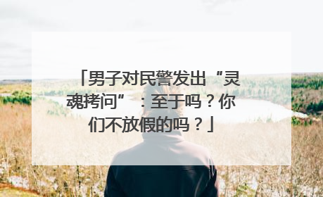 男子对民警发出“灵魂拷问”：至于吗？你们不放假的吗？