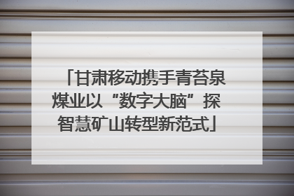甘肃移动携手青苔泉煤业以“数字大脑”探智慧矿山转型新范式