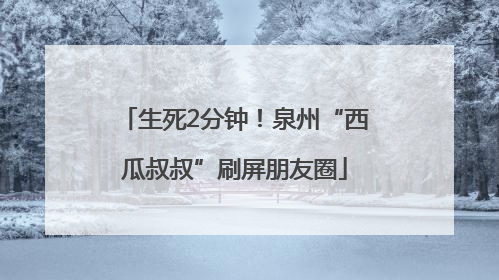 生死2分钟！泉州“西瓜叔叔”刷屏朋友圈