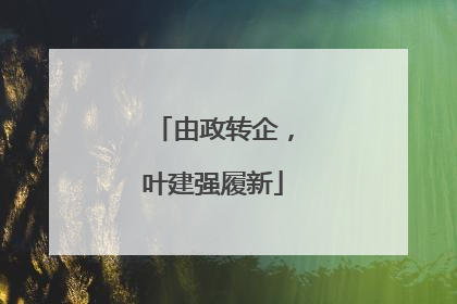 由政转企，叶建强履新