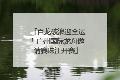 百龙破浪迎全运！广州国际龙舟邀请赛珠江开赛