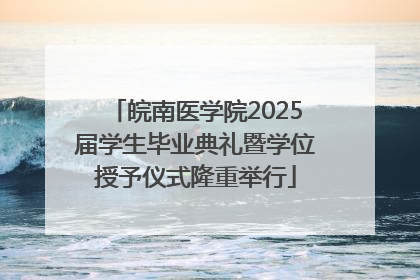 皖南医学院2025届学生毕业典礼暨学位授予仪式隆重举行