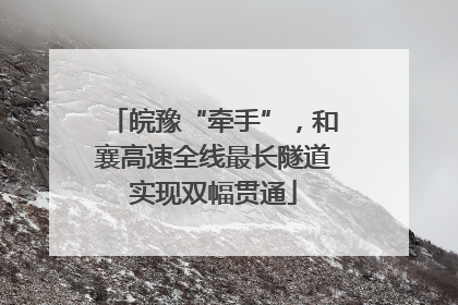 皖豫“牵手”，和襄高速全线最长隧道实现双幅贯通